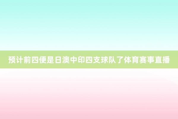 预计前四便是日澳中印四支球队了体育赛事直播