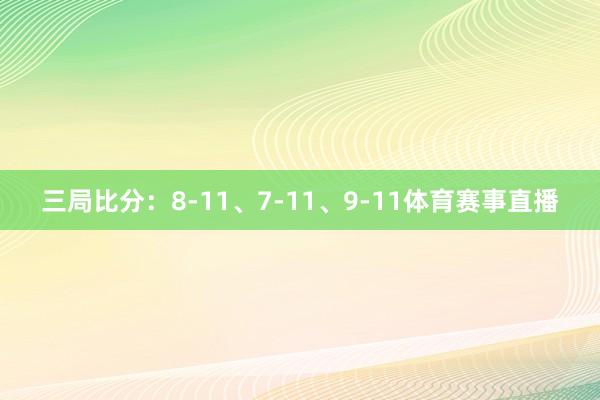 三局比分：8-11、7-11、9-11体育赛事直播