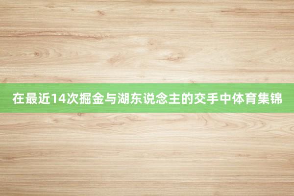 在最近14次掘金与湖东说念主的交手中体育集锦