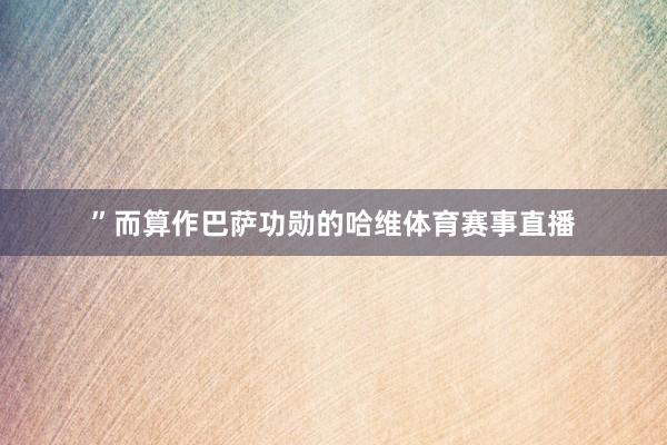 ”而算作巴萨功勋的哈维体育赛事直播