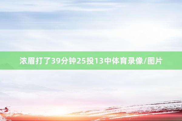 浓眉打了39分钟25投13中体育录像/图片