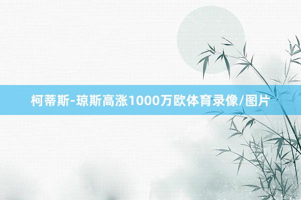 柯蒂斯-琼斯高涨1000万欧体育录像/图片