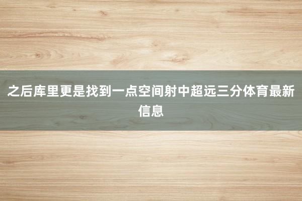 之后库里更是找到一点空间射中超远三分体育最新信息
