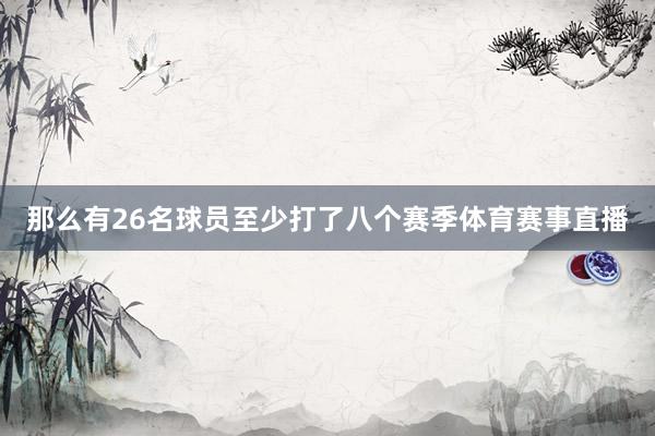 那么有26名球员至少打了八个赛季体育赛事直播