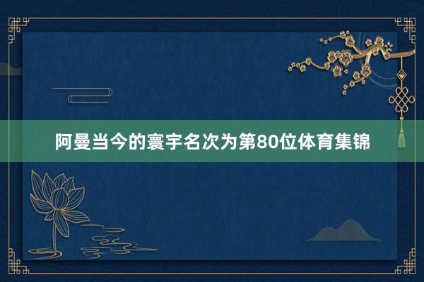 阿曼当今的寰宇名次为第80位体育集锦