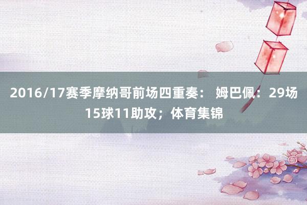2016/17赛季摩纳哥前场四重奏： 姆巴佩：29场15球11助攻；体育集锦