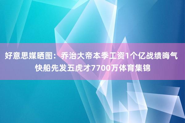好意思媒晒图：乔治大帝本季工资1个亿战绩晦气 快船先发五虎才7700万体育集锦