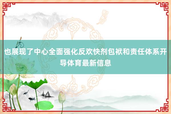 也展现了中心全面强化反欢快剂包袱和责任体系开导体育最新信息