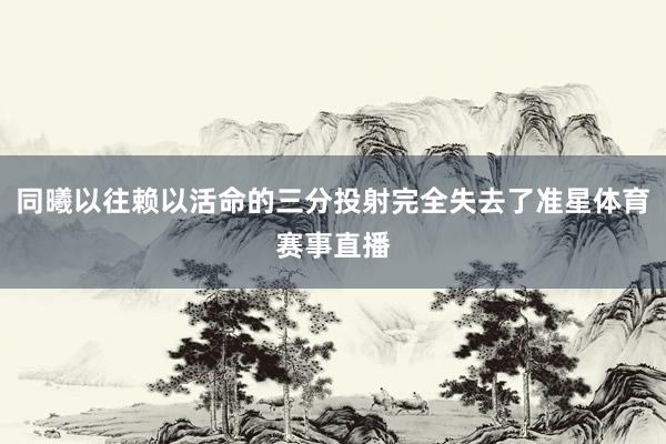 同曦以往赖以活命的三分投射完全失去了准星体育赛事直播