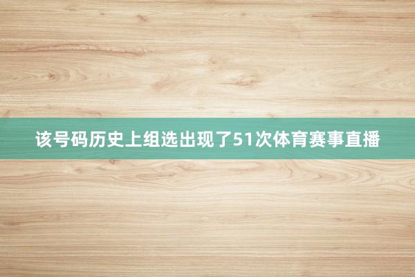 该号码历史上组选出现了51次体育赛事直播
