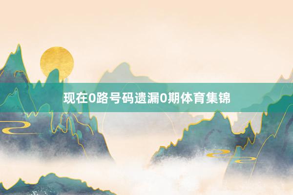 现在0路号码遗漏0期体育集锦