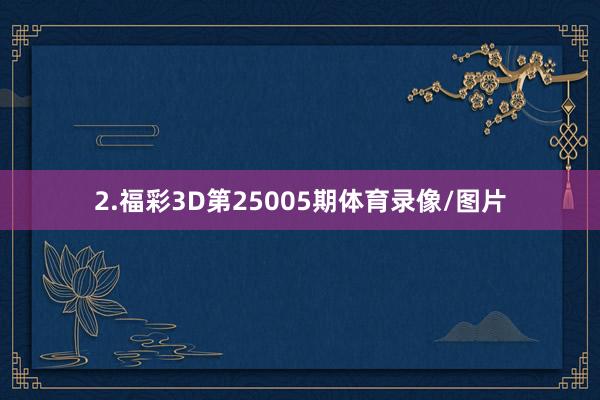 2.福彩3D第25005期体育录像/图片