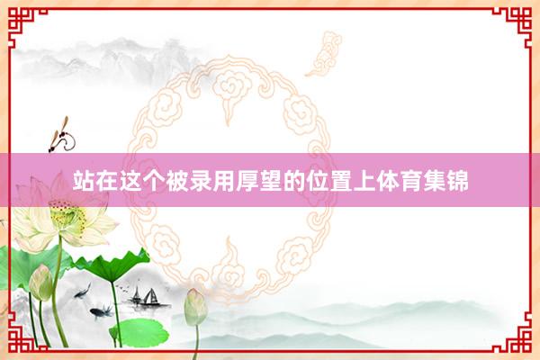 站在这个被录用厚望的位置上体育集锦