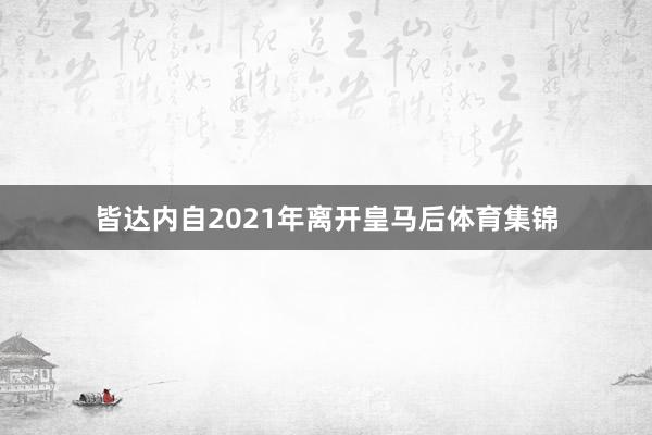 皆达内自2021年离开皇马后体育集锦