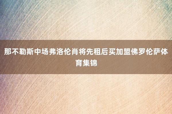 那不勒斯中场弗洛伦肖将先租后买加盟佛罗伦萨体育集锦