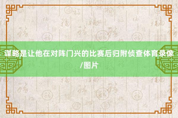谋略是让他在对阵门兴的比赛后归附侦查体育录像/图片