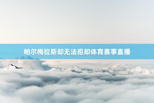 帕尔梅拉斯却无法拒却体育赛事直播