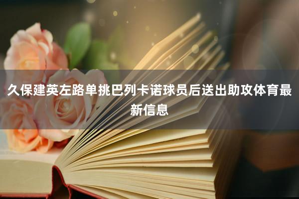 久保建英左路单挑巴列卡诺球员后送出助攻体育最新信息