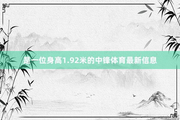 是一位身高1.92米的中锋体育最新信息