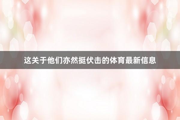 这关于他们亦然挺伏击的体育最新信息