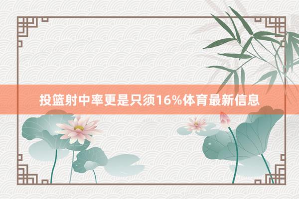 投篮射中率更是只须16%体育最新信息