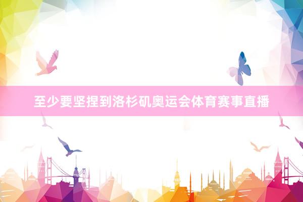 至少要坚捏到洛杉矶奥运会体育赛事直播