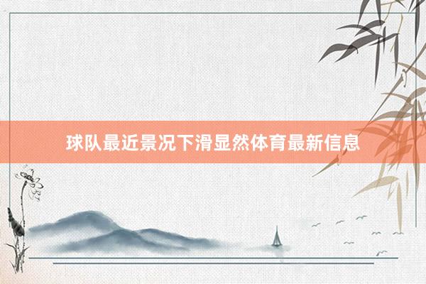球队最近景况下滑显然体育最新信息