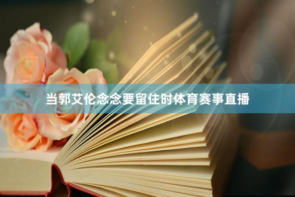 当郭艾伦念念要留住时体育赛事直播