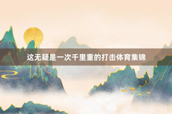 这无疑是一次千里重的打击体育集锦