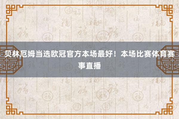 贝林厄姆当选欧冠官方本场最好！本场比赛体育赛事直播