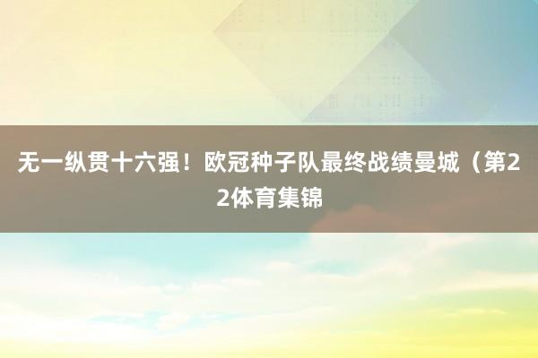 无一纵贯十六强！欧冠种子队最终战绩曼城（第22体育集锦
