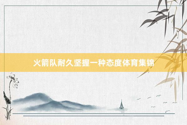 火箭队耐久坚握一种态度体育集锦