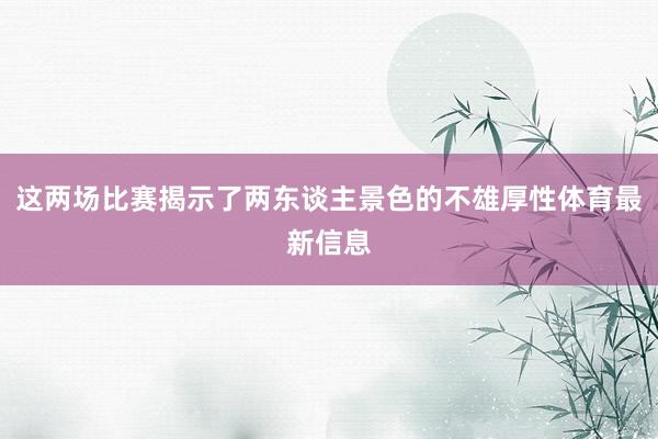 这两场比赛揭示了两东谈主景色的不雄厚性体育最新信息