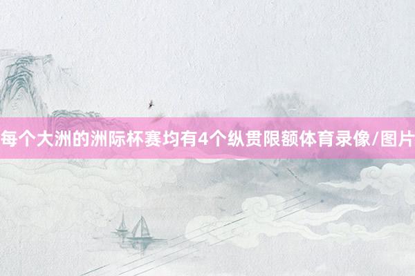 每个大洲的洲际杯赛均有4个纵贯限额体育录像/图片