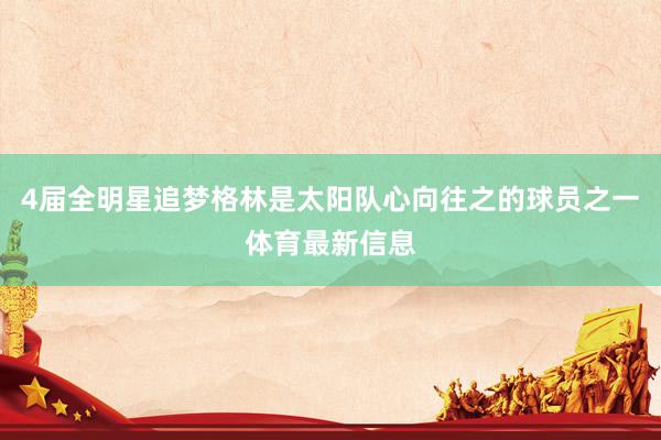 4届全明星追梦格林是太阳队心向往之的球员之一体育最新信息