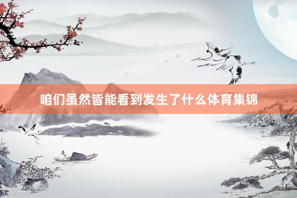 咱们虽然皆能看到发生了什么体育集锦