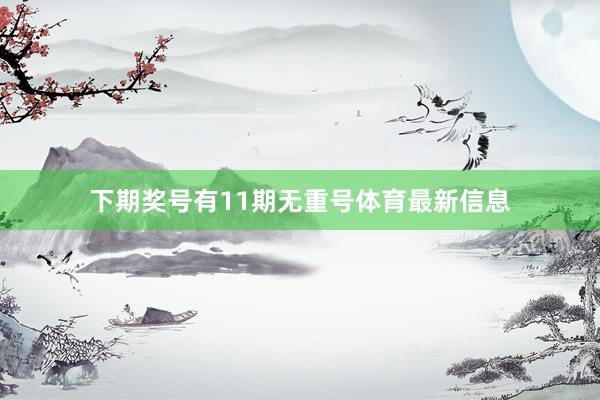 下期奖号有11期无重号体育最新信息