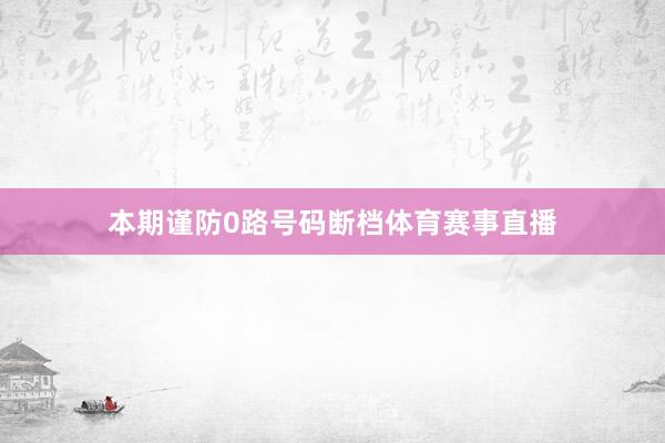 本期谨防0路号码断档体育赛事直播