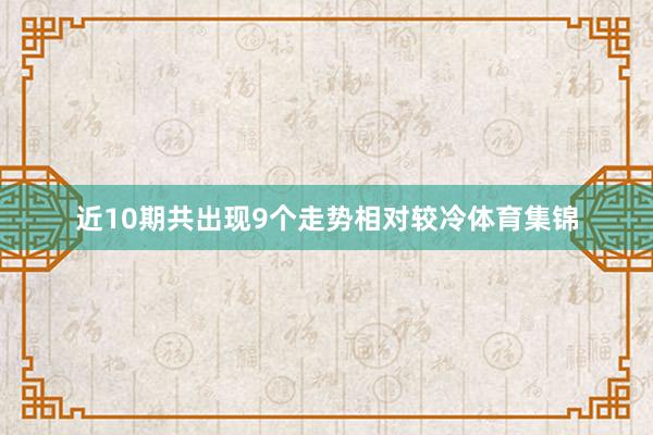 近10期共出现9个走势相对较冷体育集锦