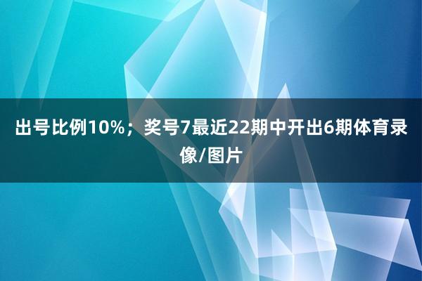 出号比例10%; 奖号7最近22期中开出6期体育录像/图片