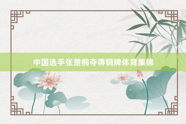 中国选手张楚桐夺得铜牌体育集锦