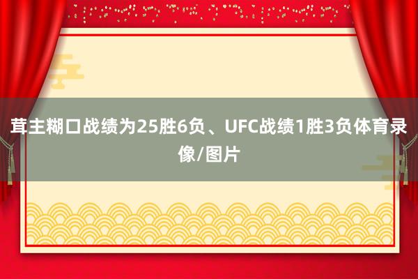 茸主糊口战绩为25胜6负、UFC战绩1胜3负体育录像/图片