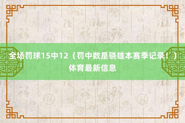 全场罚球15中12（罚中数是骁雄本赛季记录！）体育最新信息