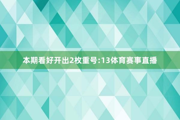 本期看好开出2枚重号:13体育赛事直播