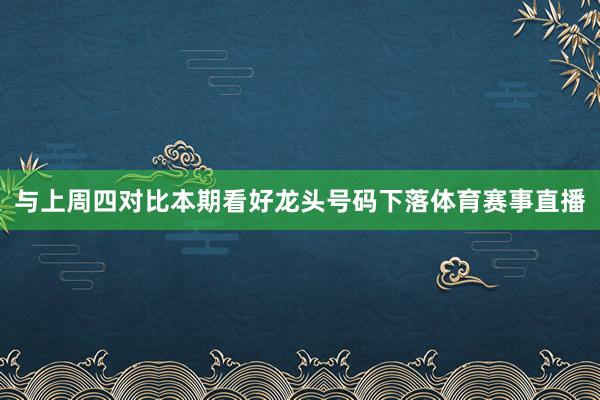 与上周四对比本期看好龙头号码下落体育赛事直播