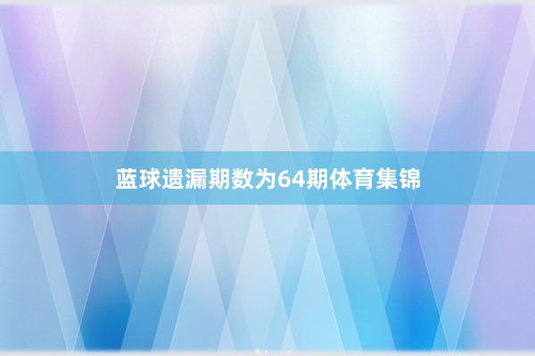 蓝球遗漏期数为64期体育集锦