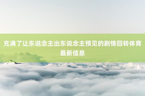 充满了让东说念主出东说念主预见的剧情回转体育最新信息