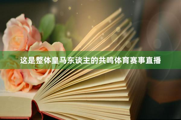 这是整体皇马东谈主的共鸣体育赛事直播