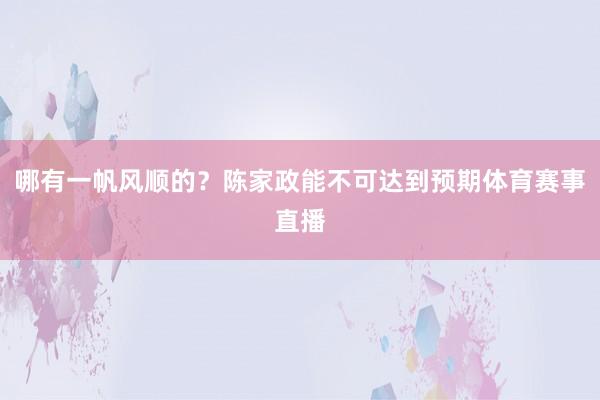 哪有一帆风顺的？陈家政能不可达到预期体育赛事直播