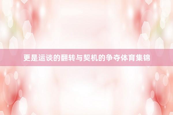 更是运谈的翻转与契机的争夺体育集锦